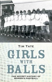 Girls With Balls The Secret History Of Womens Football by Tim Tate