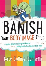 Banish Your Body Image Thief A Cognitive Behavioural Therapy Workbook On Building Positive Body Image For Young People by Kate Collins-Donnelly