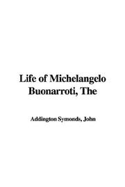 Cover of: The Life of Michelangelo Buonarroti by John Addington Symonds