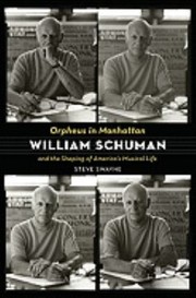 Orpheus In Manhattan William Schuman And The Shaping Of Americas Musical Life by Steve Swayne