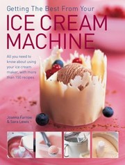 Cover of: Getting The Best From Your Ice Cream Machine All You Need To Know About Using Your Icecream Maker With More Than 150 Recipes