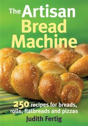 Cover of: The Artisan Bread Machine 250 Recipes For Breads Rolls Flatbreads And Pizzas