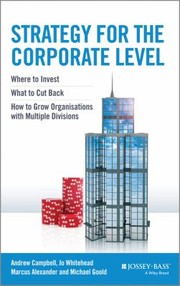 Strategy For The Corporate Level Where To Invest What To Cut Back And How To Grow Organisations With Multiple Divisions by Marcus Alexander