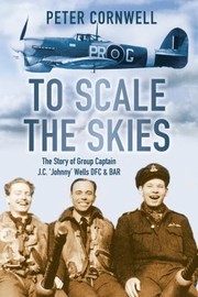 Cover of: To Scale The Skies The Story Of Group Captain Jc Johnny Wells Dfc Bar