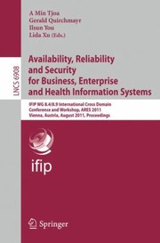 Cover of: Availability Reliability And Security For Business Enterprise And Health Information Systems Ifip Wg 8489 International Cross Domain Conference And Workshop Ares 2011 Vienna Austria August 2226 2011 Proceedings by A Min Tjoa