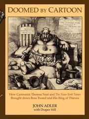 Doomed By Cartoon How Cartoonist Thomas Nast And The Newyork Times Brought Down Boss Tweed And His Ring Of Thieves by John Adler