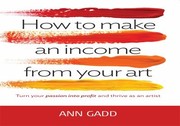Cover of: How To Make An Income From Your Art Turn Your Passion Into Profit And Thrive As An Artist