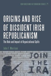 The Origins And Rise Of Dissident Irish Republicanism The Role And Impact Of Organizational Splits by John F. Morrison