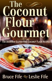 The Coconut Flour Gourmet 150 Delicious Glutenfree Coconut Flour Recipes by Bruce Fife