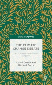 Cover of: The Climate Change Debate An Epistemic And Ethical Enquiry
