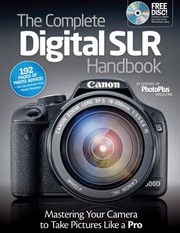 The Complete Digital Slr Handbook Mastering Your Camera To Take Pictures Like A Pro by PhotoPlus Magazine