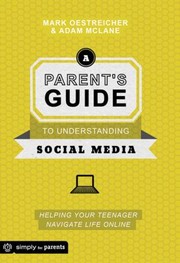 A Parents Guide To Understanding Social Media Helping Your Teenager Navigate Life Online by Mark Oestreicher