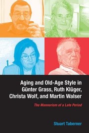 Aging And Oldage Style In Gnter Grass Ruth Klger Christa Wolf And Martin Walser The Mannerism Of A Late Period by Stuart Taberner