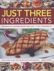 Cover of: Just Three Ingredients 200 Fabulous Fussfree Recipes Using Just 1 2 Or 3 Ingredients by 