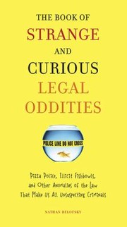 Cover of: The Book Of Strange And Curious Legal Oddities Pizza Police Illicit Fishbowls And Other Anomalies Of The Law That Make Us All Unsuspecting Criminals