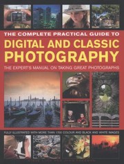 Cover of: The Complete Practical Guide To Digital And Classic Photography The Experts Manual On Taking Great Photographs