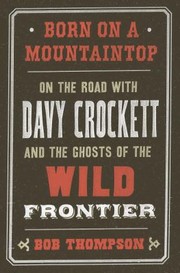 Cover of: Born On A Mountaintop On The Road With Davy Crockett And The Ghosts Of The Wild Frontier