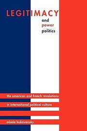 Cover of: Legitimacy Power Politics The American French Revolutions In International Political Culture