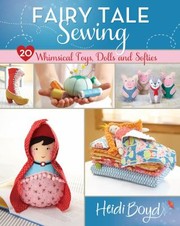 Fairy Tale Sewing 20 Whimsical Toys Dolls And Softies by Heidi Boyd