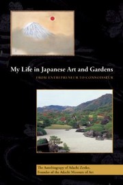 My Life In Japanese Art And Gardens From Entrepreneur To Connoisseur The Autobiography Of Adachi Zenko Founder Of The Adachi Museum Of Art by Giles Murray