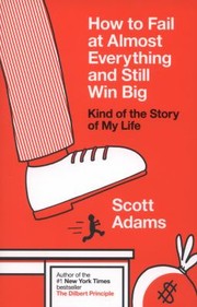 How To Fail At Almost Everything And Still Win Big Kind Of The Story Of My Life by Scott Adams