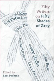 Fifty Writers On Fifty Shades Of Grey by Lori Perkins