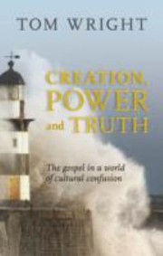 Creation Power And Truth The Gospel In A World Of Cultural Confusion by Tom Wright