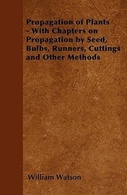 Cover of: Propagation of Plants  With Chapters on Propagation by Seed Bulbs Runners Cuttings and Other Methods