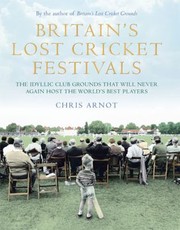 Cover of: Britains Lost Cricket Festivals The Idyllic Club Grounds That Will Never Again Host The Worlds Best Players