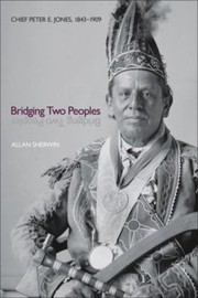 Bridging Two Peoples Chief Peter E Jones 18431909 by Allan Sherwin