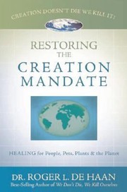 Cover of: Restoring The Creation Mandate Creation Doesnt Die We Kill It Healing For People Pets Plants And The Planet