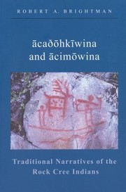 Cahkwina And Cimwina Traditional Narratives Of The Rock Cree Indians by Robert A. Brightman