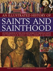 Cover of: An Illustrated History Of Saints And Sainthood An Exploration Of The Lives And Works Of Christian Saints And Their Place In Todays Church Shown In 200 Images by 