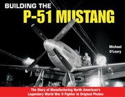 Cover of: Building The P51 Mustang The Story Of Manufacturing North Americans Legendary Wwii Fighter In Original Photos by Micheal O'Leary