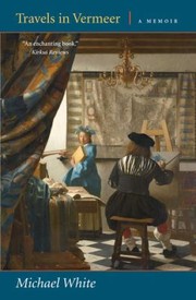 Travels In Vermeer A Memoir by Michael White