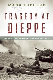 Tragedy At Dieppe Operation Jubilee August 19 1942 by Mark Zuehlke