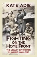 Fighting On The Home Front The Legacy Of Women In World War One by Kate Adie
