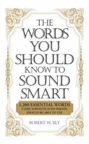 Cover of: The Words You Should Know To Sound Smart 1200 Essential Words Every Sophisticated Person Should Be Able To Use by Robert W. Bly