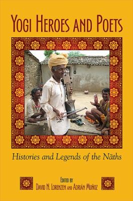 Yogi Heroes And Poets Histories And Legends Of The Naths