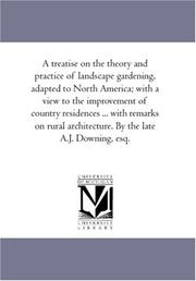 Cover of: A treatise on the theory and practice of landscape gardening, adapted to North America; with a view to the improvement of country residences ... with remarks ... architecture. By the late A.J. Downing, esq.