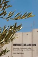 Cover of: Mapping Exile And Return Palestinian Dispossession And A Political Theology For A Shared Future by 
