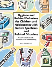 Hygiene And Related Behaviors For Children And Adolescents With Autism Spectrum And Related Disorders A Fun Curriculum With A Focus On Social Understanding by Kelly J. Mahler