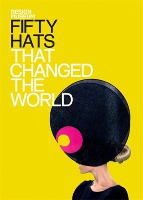 Fifty Hats That Changed the World Design Museum