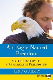 Cover of: An Eagle Named Freedom My True Story Of A Remarkable Friendship