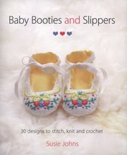 Baby Booties And Slippers 30 Designs To Stitch Knit And Crochet by Susie Johns