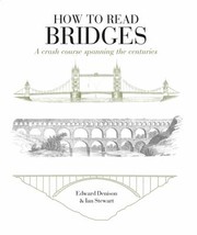 How To Read Bridges A Crash Course Spanning The Centuries by Edward Denison