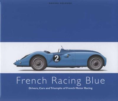 French Racing Blue Drivers Cars And Triumphs Of French Motor Racing by David Venables