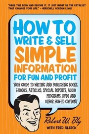 Cover of: How To Write And Sell Simple Information For Fun And Profit Your Guide To Writing And Publishing Books Ebooks Articles Special Reports Audio Programs Dvds And Other Howto Content