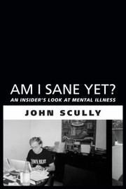 Am I Sane Yet An Insiders Look At Mental Illness by Scully John