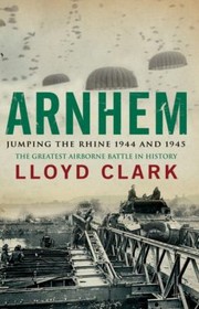 Arnhem Jumping The Rhine 1944 1945 by Lloyd Clark